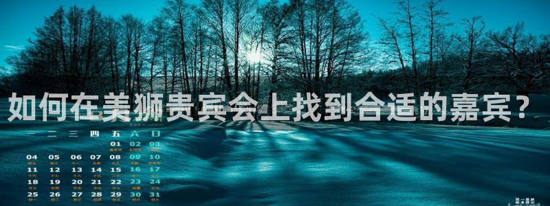 乐发ll500,com：如何在美狮贵宾会上找到合适的嘉宾？