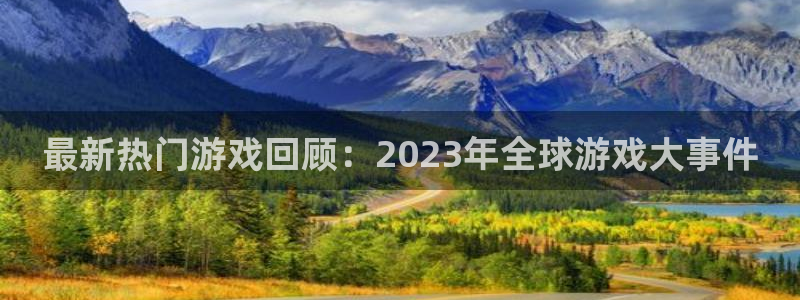 衢州发乐发商贸有限公司：最新热门游戏回顾：2023年全球游戏大事件