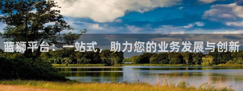 乐发ll500游戏官网入口：蓝狮平台：一站式，助力您的业务发展与创新