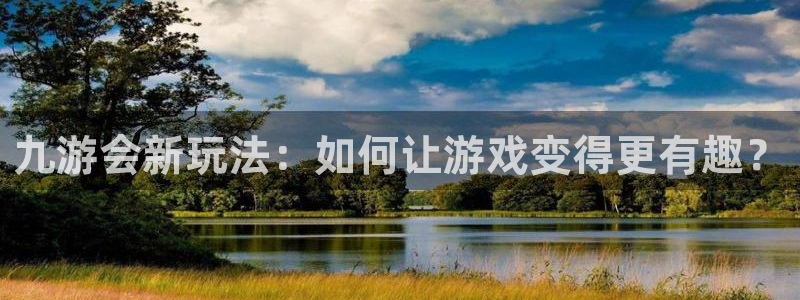 壹号大舞台官网：九游会新玩法：如何让游戏变得更有趣？