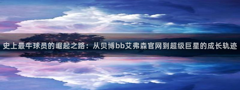 乐发ll500.ccm：史上最牛球员的崛起之路：从贝博bb艾弗森官网到超级巨星的成长轨迹