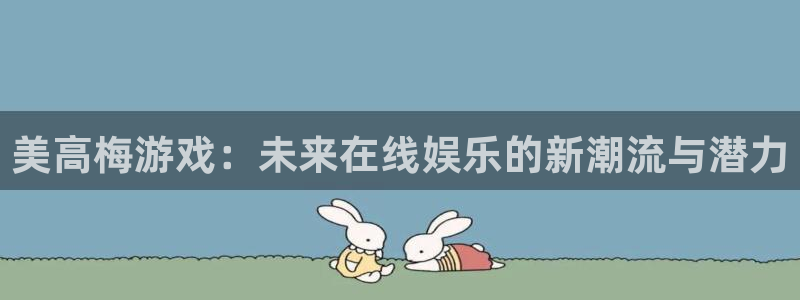 乐发平台网址：美高梅游戏：未来在线娱乐的新潮流与潜力