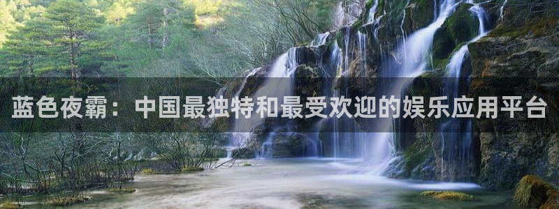 乐发ll500注册入口：蓝色夜霸：中国最独特和最受欢迎的娱乐应用平台