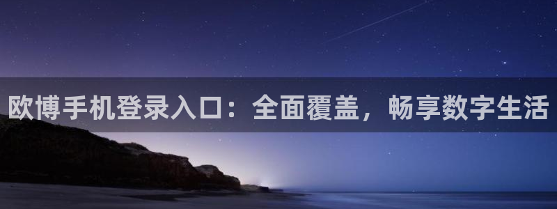 乐发app下载平台：欧博手机登录入口：全面覆盖，畅享数字生活