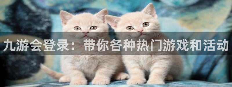 乐发ll500平台app下载安装：九游会登录：带你各种热门游戏和活动