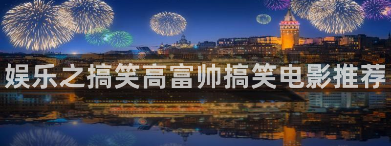 乐发ll500网页版登：娱乐之搞笑高富帅搞笑电影推荐
