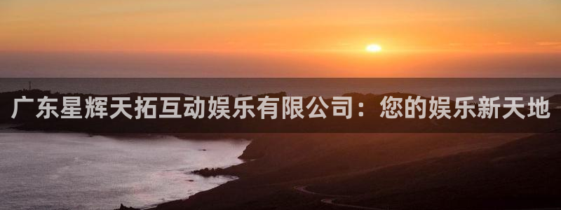 乐发ll500 - ng大舞台,有梦你就来：广东星辉天拓互动娱乐有限公司：您的娱乐新天地