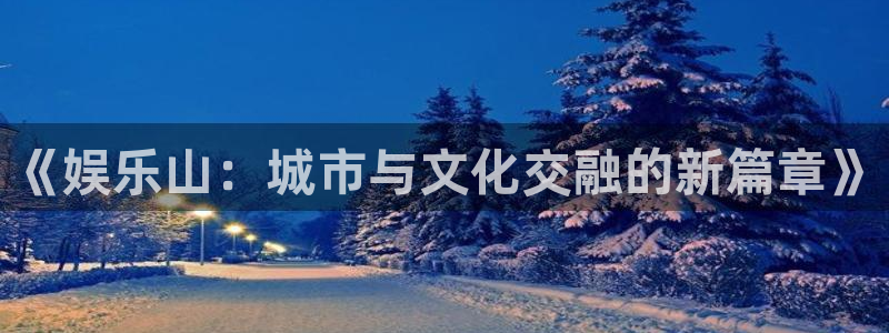乐发ll500官方网站：《娱乐山：城市与文化交融的新篇章》