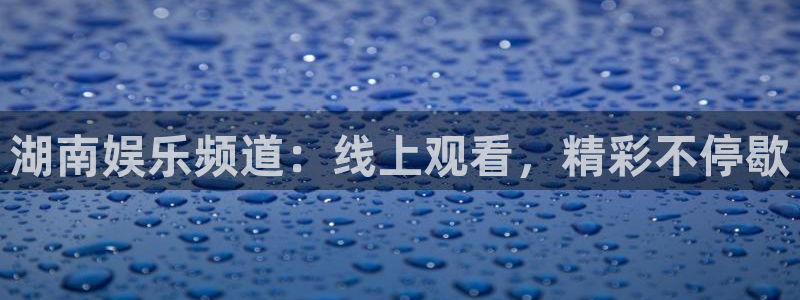乐发ll500.com：湖南娱乐频道：线上观看，精彩不停歇