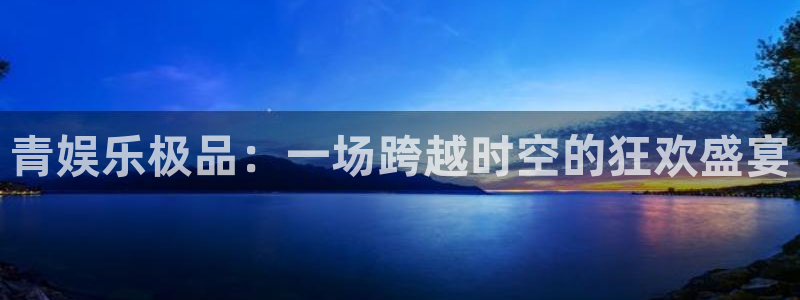 乐发ll500登录：青娱乐极品：一场跨越时空的狂欢盛宴