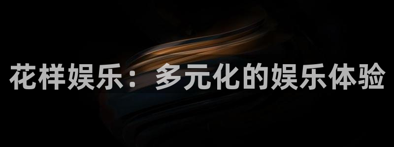壹号平台下载安装官网：花样娱乐：多元化的娱乐体验