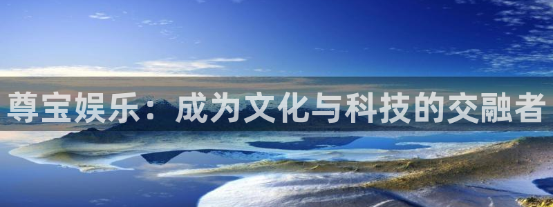 真乐发：尊宝娱乐：成为文化与科技的交融者