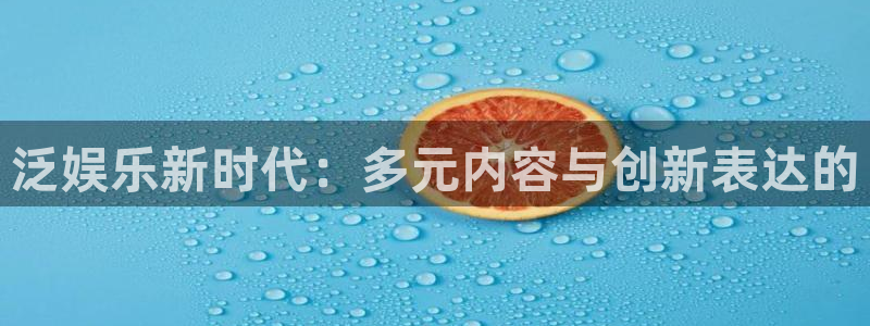 壹号app下载官网娱乐：泛娱乐新时代：多元内容与创新表达的