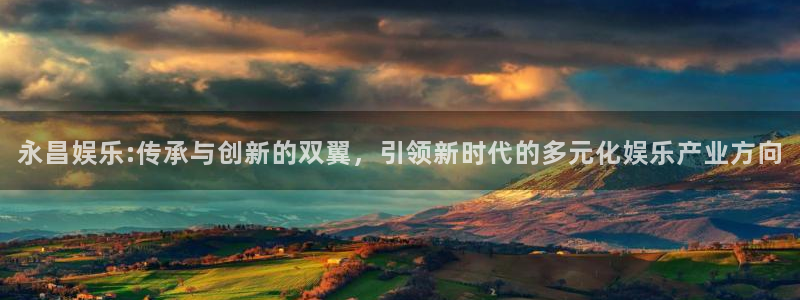 东莞市乐发精密五金制品有限公司：永昌娱乐:传承与创新的双翼，引领新时代的多元化娱乐产业方向