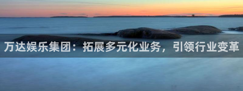 乐发平台网址：万达娱乐集团：拓展多元化业务，引领行业变革