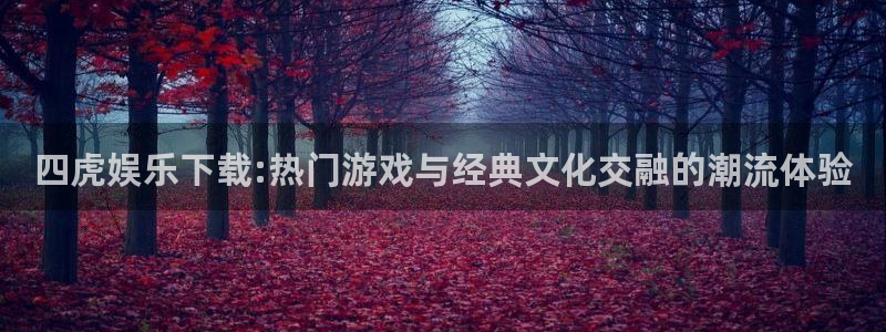 乐发ll500网站：四虎娱乐下载:热门游戏与经典文化交融的潮流体验