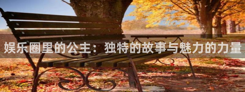 乐发ll500平台最新版本下载：娱乐圈里的公主：独特的故事与魅力的力量