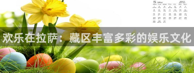 乐发ll500quan28.cc：欢乐在拉萨：藏区丰富多彩的娱乐文化