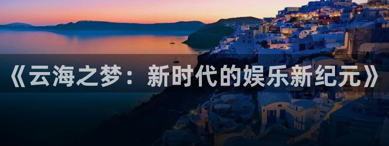 乐发ll500苹果手机下载链接：《云海之梦：新时代的娱乐新纪元》