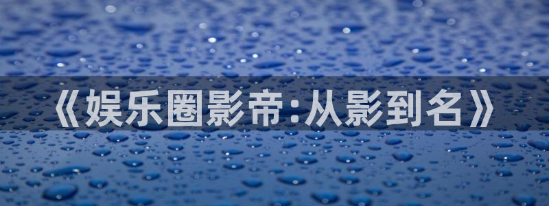 南宫乐发ll500：《娱乐圈影帝:从影到名》